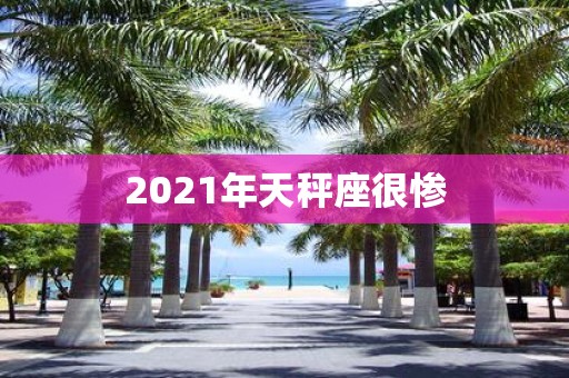 2021年天秤座很惨