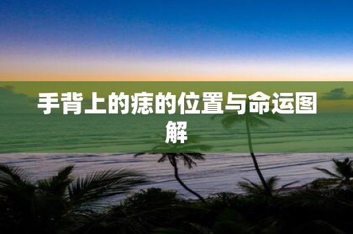 手背上的痣的位置与命运图解