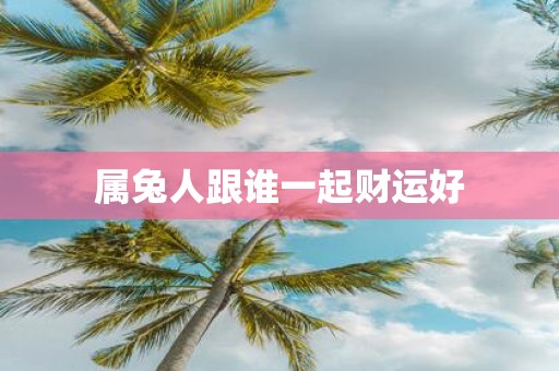 属兔人跟谁一起财运好
