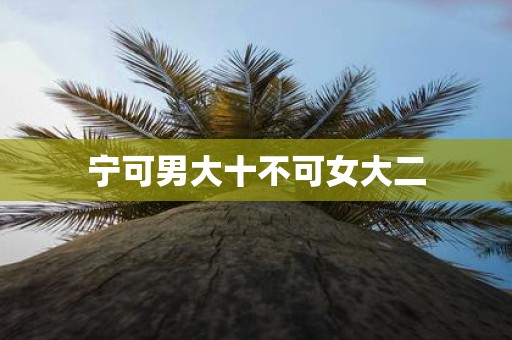 宁可男大十不可女大二