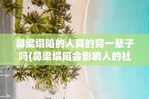 鼻梁塌陷的人真的穷一辈子吗(鼻梁塌陷会影响人的社会地位和经济状况吗？)