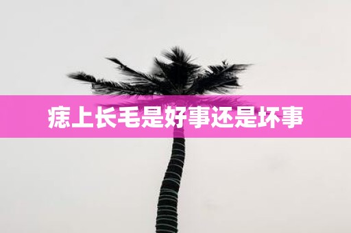 痣上长毛是好事还是坏事