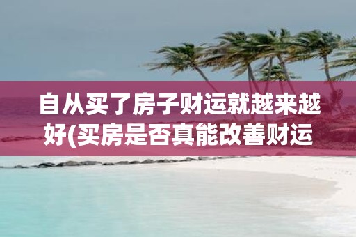 自从买了房子财运就越来越好(买房是否真能改善财运？)
