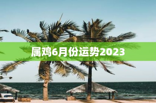 属鸡6月份运势2025