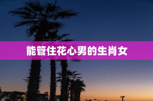 能管住花心男的生肖女