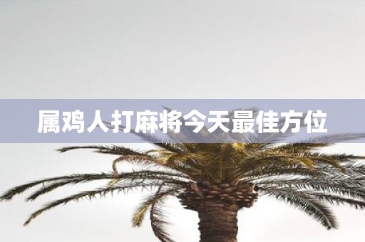 属鸡人打麻将今天最佳方位
