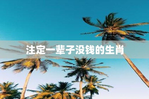 注定一辈子没钱的生肖