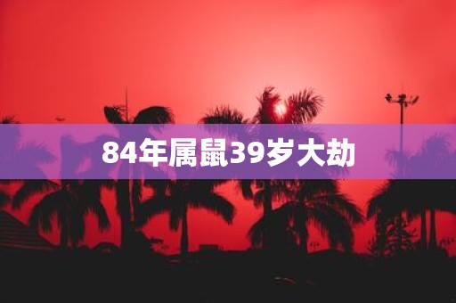 84年属鼠39岁大劫