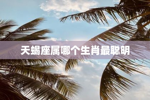 天蝎座属哪个生肖最聪明