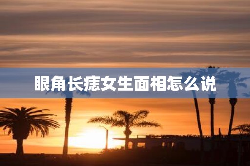 眼角长痣女生面相怎么说