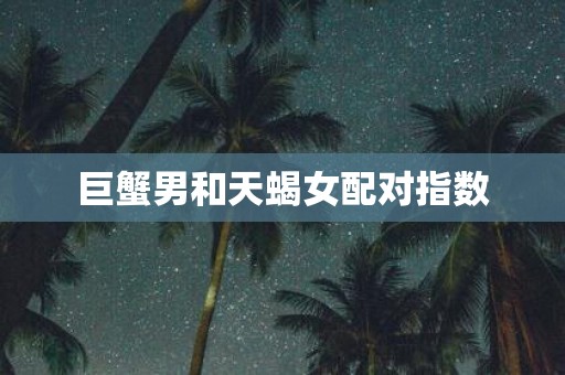 巨蟹男和天蝎女配对指数