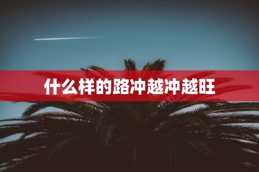 什么样的路冲越冲越旺