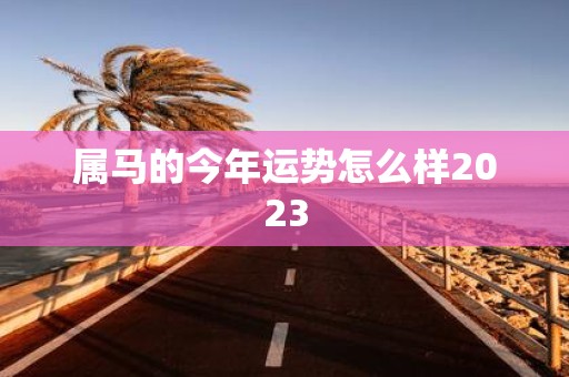 属马的今年运势怎么样2025