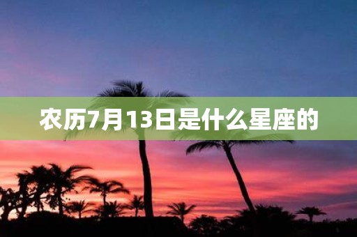 农历7月13日是什么星座的