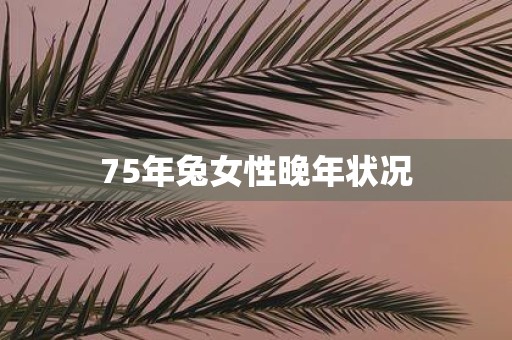 75年兔女性晚年状况