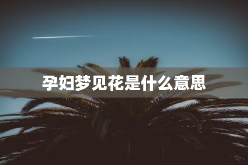 孕妇梦见花是什么意思