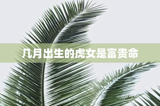 几月出生的虎女是富贵命