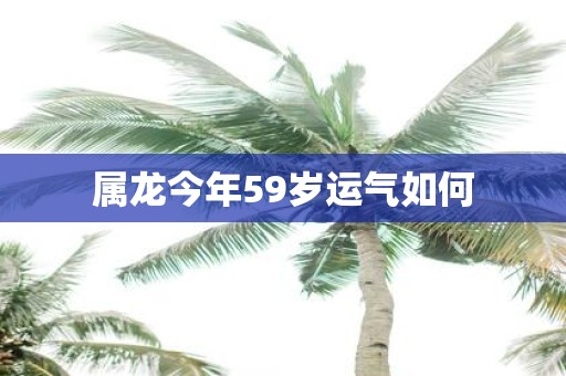 属龙今年59岁运气如何