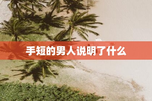 手短的男人说明了什么