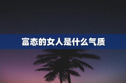 富态的女人是什么气质