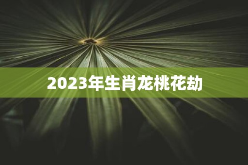 2025年生肖龙桃花劫