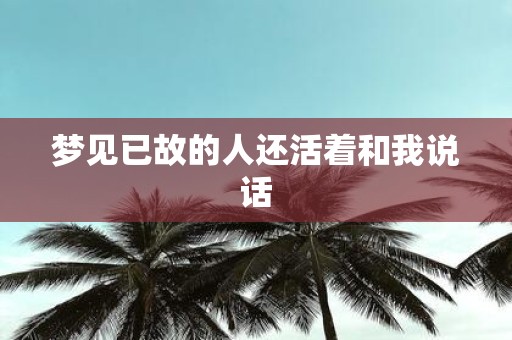 梦见已故的人还活着和我说话