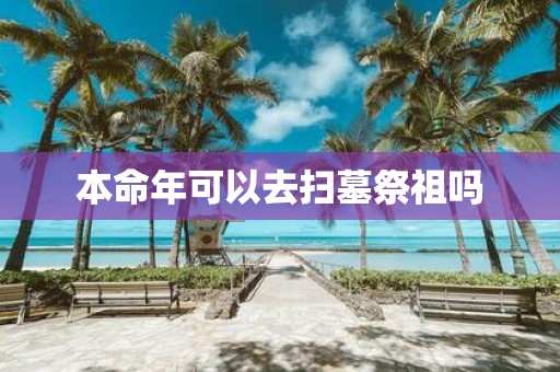 本命年可以去扫墓祭祖吗
