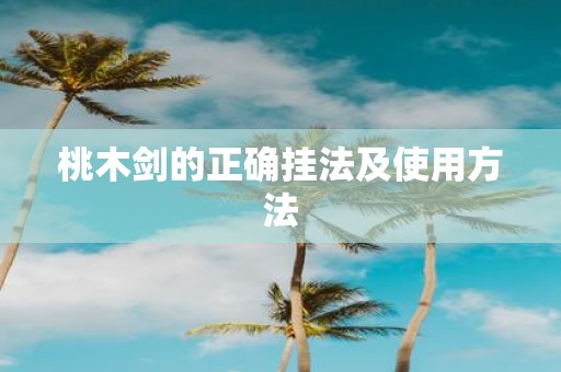 桃木剑的正确挂法及使用方法