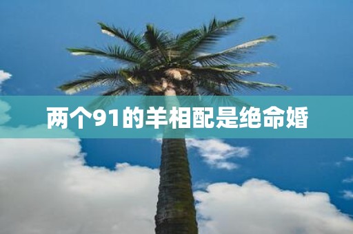 两个91的羊相配是绝命婚