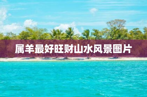 属羊最好旺财山水风景图片