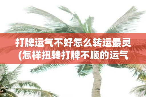 打牌运气不好怎么转运最灵(怎样扭转打牌不顺的运气最为有效？)