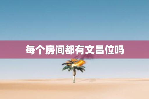 每个房间都有文昌位吗