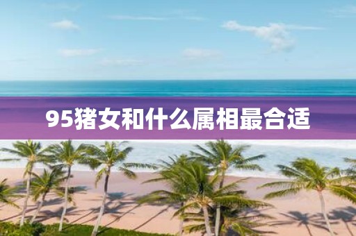 95猪女和什么属相最合适