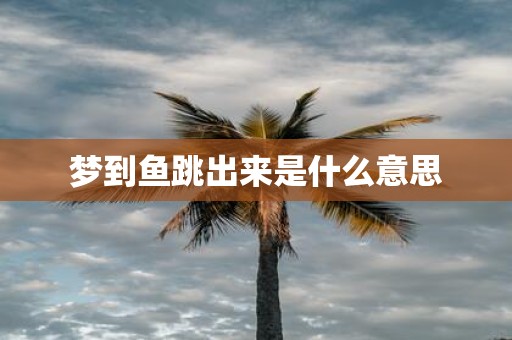 梦到鱼跳出来是什么意思