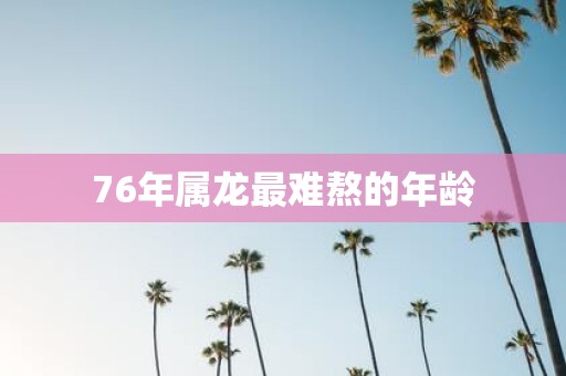 76年属龙最难熬的年龄