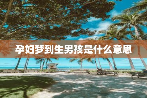 孕妇梦到生男孩是什么意思
