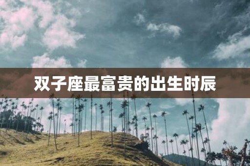 双子座最富贵的出生时辰