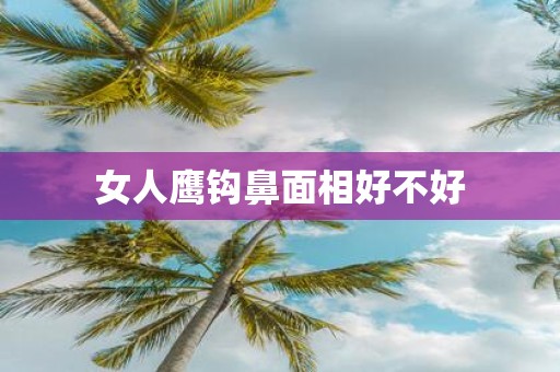 女人鹰钩鼻面相好不好