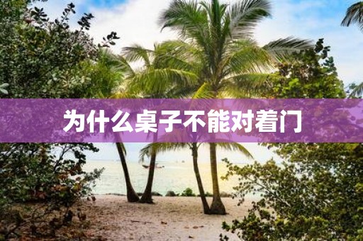 为什么桌子不能对着门