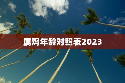 属鸡年龄对照表2023