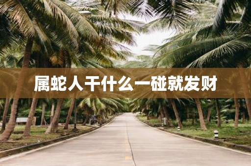 属蛇人干什么一碰就发财