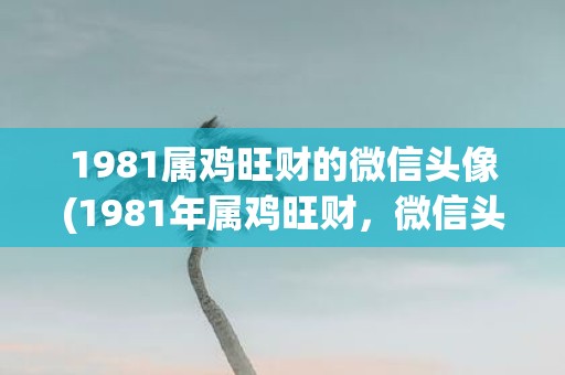 1981属鸡旺财的微信头像(1981年属鸡旺财，微信头像背后意义是什么？)