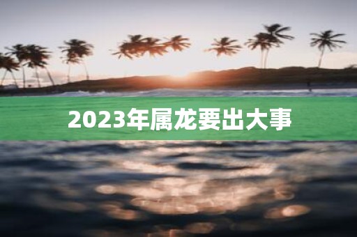 2023年属龙要出大事