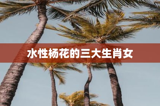 水性杨花的三大生肖女