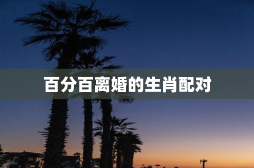 百分百离婚的生肖配对