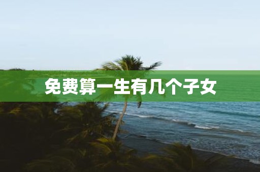 免费算一生有几个子女
