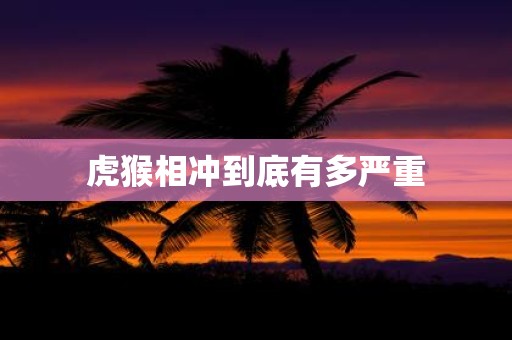 虎猴相冲到底有多严重