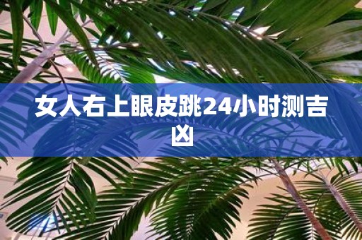 女人右上眼皮跳24小时测吉凶