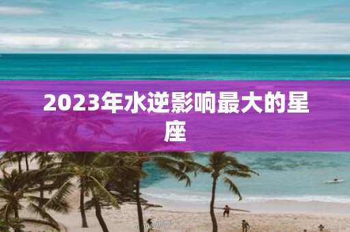 2025年水逆影响最大的星座