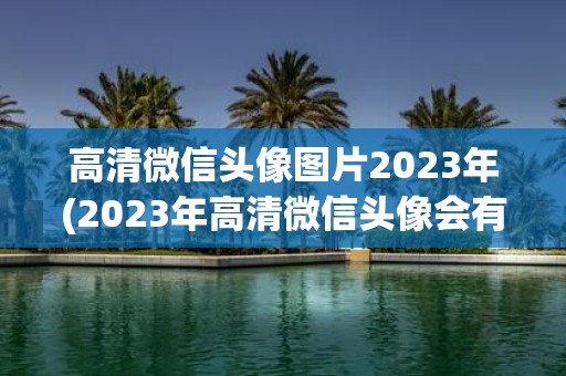 高清微信头像图片2025年(2025年高清微信头像会有哪些新变化？)